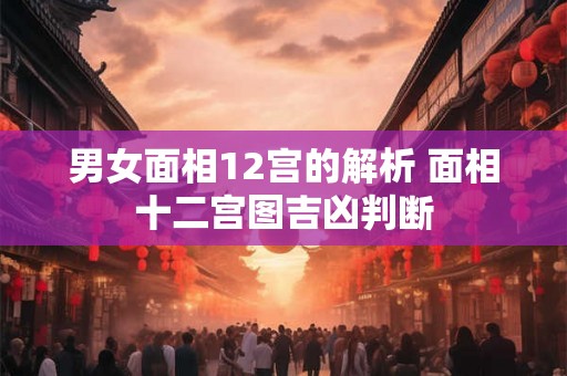 男女面相12宫的解析 面相十二宫图吉凶判断