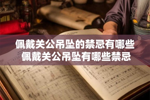 佩戴关公吊坠的禁忌有哪些 佩戴关公吊坠有哪些禁忌 佩戴关公吊坠的禁忌有哪些 佩戴关公吊坠有哪些禁忌