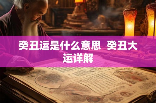 癸丑运是什么意思  癸丑大运详解