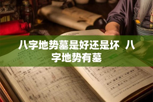 八字地势墓是好还是坏 八字地势有墓 八字地势墓是好还是坏 八字地势有墓