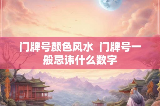 门牌号颜色风水  门牌号一般忌讳什么数字