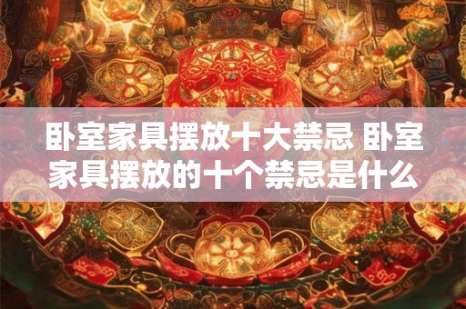 卧室家具摆放十大禁忌 卧室家具摆放的十个禁忌是什么