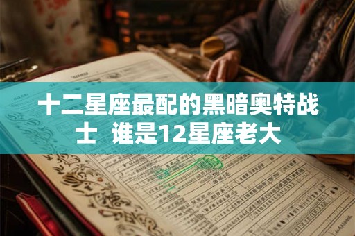 十二星座最配的黑暗奥特战士  谁是12星座老大