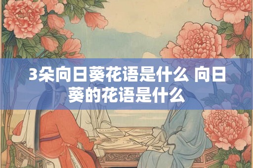 3朵向日葵花语是什么 向日葵的花语是什么