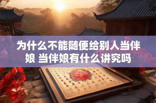 为什么不能随便给别人当伴娘 当伴娘有什么讲究吗