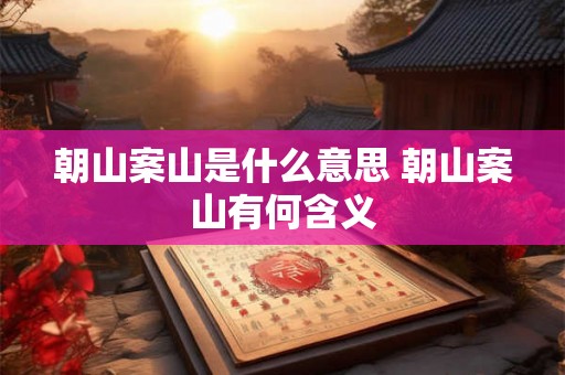 朝山案山是什么意思 朝山案山有何含义