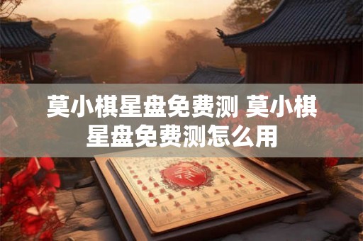 莫小棋星盘免费测 莫小棋星盘免费测怎么用