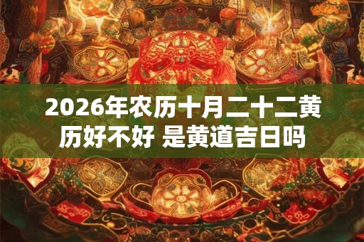 2026年农历十月二十二黄历好不好 是黄道吉日吗