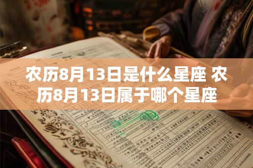 农历8月13日是什么星座 农历8月13日属于哪个星座 农历8月13日是什么星座 农历8月13日属于哪个星座