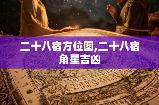 二十八宿方位图,二十八宿角星吉凶