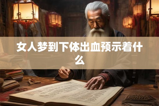 女人梦到下体出血预示着什么