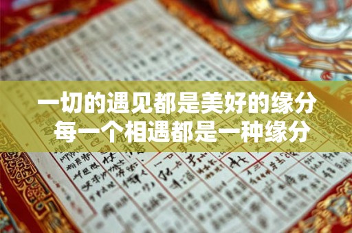 一切的遇见都是美好的缘分 每一个相遇都是一种缘分 一切的遇见都是美好的缘分 每一个相遇都是一种缘分