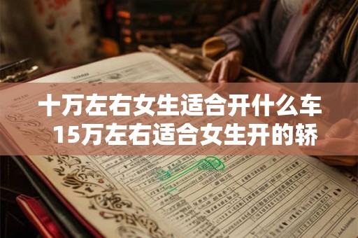 十万左右女生适合开什么车  15万左右适合女生开的轿车
