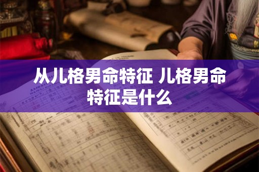 从儿格男命特征 儿格男命特征是什么 从儿格男命特征 儿格男命特征是什么