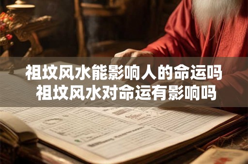祖坟风水能影响人的命运吗 祖坟风水对命运有影响吗 祖坟风水能影响人的命运吗 祖坟风水对命运有影响吗