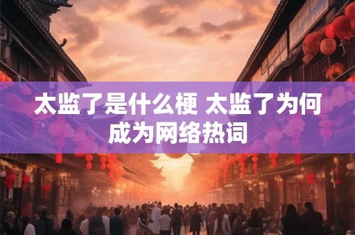 太监了是什么梗 太监了为何成为网络热词