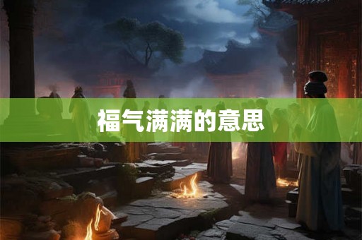 福气满满的意思 福气满满的意思
