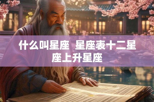 什么叫星座  星座表十二星座上升星座