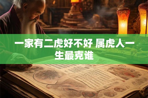 一家有二虎好不好 属虎人一生最克谁
