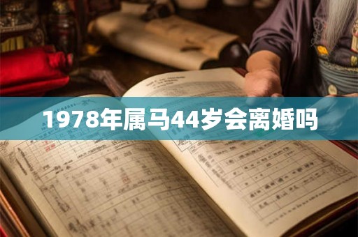 1978年属马44岁会离婚吗 1978年属马44岁会离婚吗