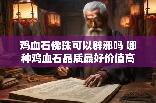 鸡血石佛珠可以辟邪吗 哪种鸡血石品质最好价值高