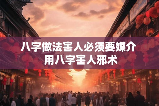 八字做法害人必须要媒介 用八字害人邪术 八字做法害人必须要媒介 用八字害人邪术