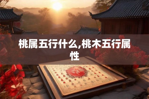 桃属五行什么,桃木五行属性