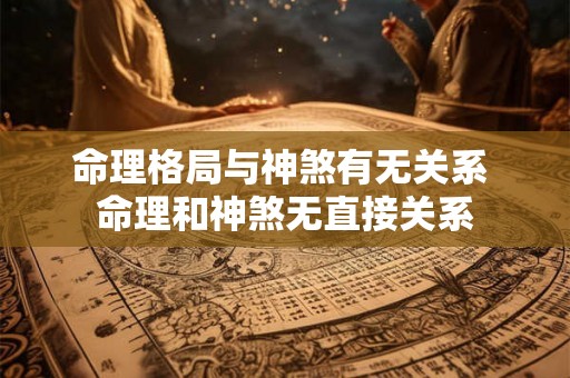 命理格局与神煞有无关系 命理和神煞无直接关系