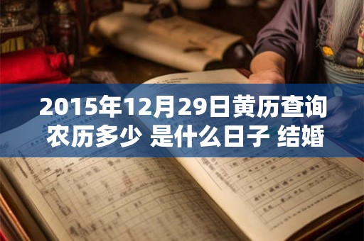 2015年12月29日黄历查询 农历多少 是什么日子 结婚吉时