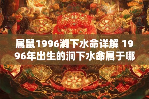 属鼠1996涧下水命详解 1996年出生的涧下水命属于哪个生肖详细解析涧下水命运如何
