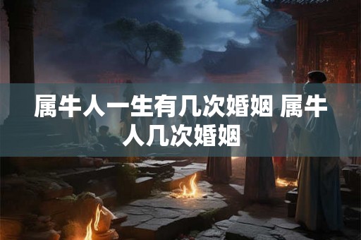 属牛人一生有几次婚姻 属牛人几次婚姻