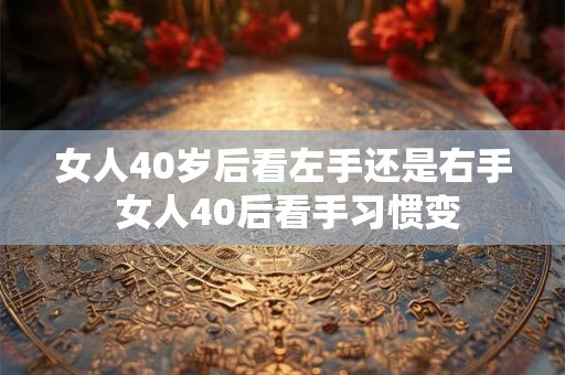 女人40岁后看左手还是右手 女人40后看手习惯变 女人40岁后看左手还是右手 女人40后看手习惯变