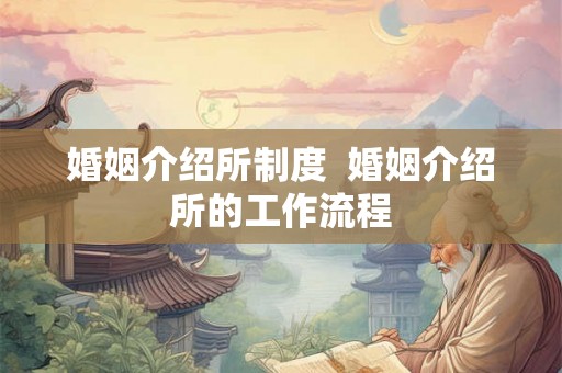 婚姻介绍所制度  婚姻介绍所的工作流程