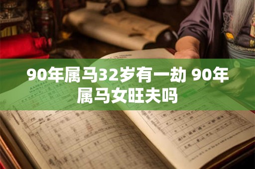 90年属马32岁有一劫 90年属马女旺夫吗 90年属马32岁有一劫 90年属马女旺夫吗