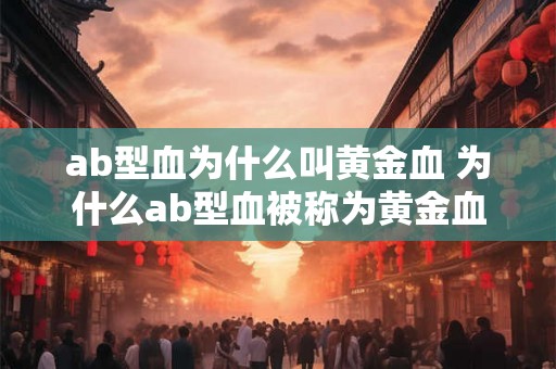 ab型血为什么叫黄金血 为什么ab型血被称为黄金血