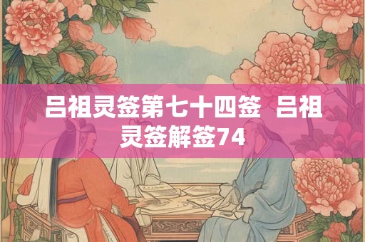 吕祖灵签第七十四签  吕祖灵签解签74