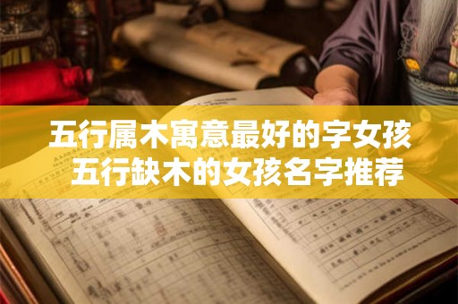 五行属木寓意最好的字女孩  五行缺木的女孩名字推荐