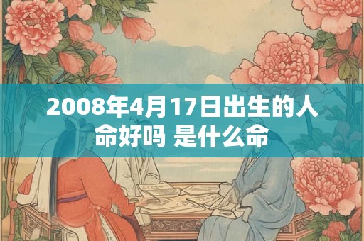 2008年4月17日出生的人命好吗 是什么命
