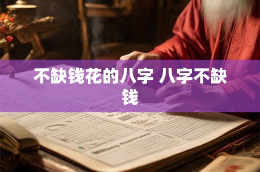 不缺钱花的八字 八字不缺钱