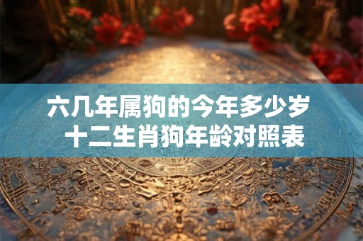 六几年属狗的今年多少岁  十二生肖狗年龄对照表
