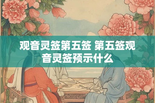观音灵签第五签 第五签观音灵签预示什么