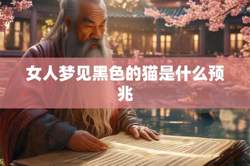 女人梦见黑色的猫是什么预兆 女人梦见黑色的猫是什么预兆