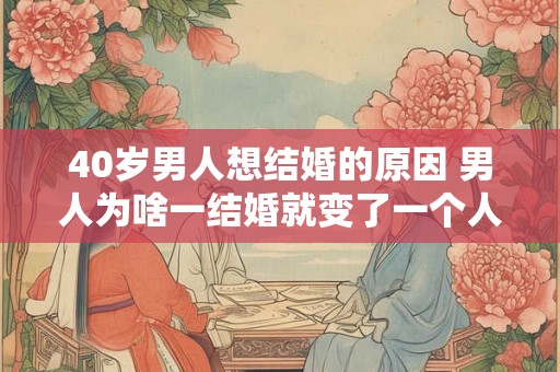40岁男人想结婚的原因 男人为啥一结婚就变了一个人