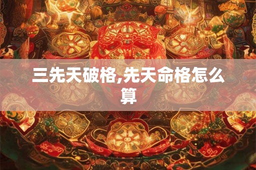 三先天破格,先天命格怎么算