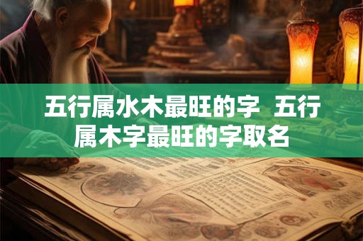五行属水木最旺的字  五行属木字最旺的字取名