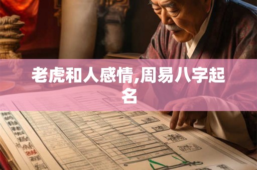 老虎和人感情,周易八字起名 老虎和人感情,周易八字起名