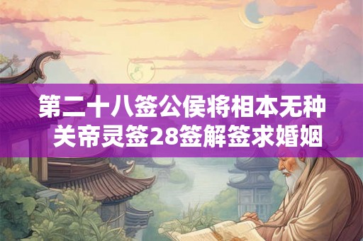 第二十八签公侯将相本无种  关帝灵签28签解签求婚姻