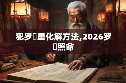 犯罗睺星化解方法,2026罗睺照命