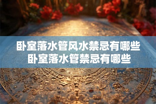 卧室落水管风水禁忌有哪些 卧室落水管禁忌有哪些