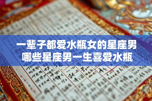 一辈子都爱水瓶女的星座男 哪些星座男一生喜爱水瓶女